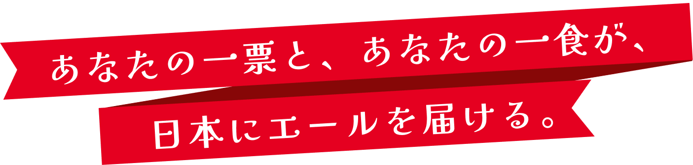 あなたの一票と、あなたの一食が、日本にエールを届ける。
